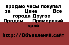 продаю часы покупал за 1500 › Цена ­ 500 - Все города Другое » Продам   . Приморский край